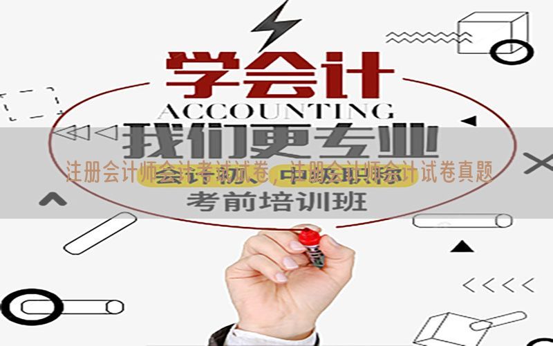 注册会计师会计考试试卷，注册会计师会计试卷真题