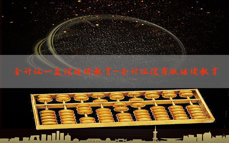 会计证一直没继续教育-会计证没有做继续教育