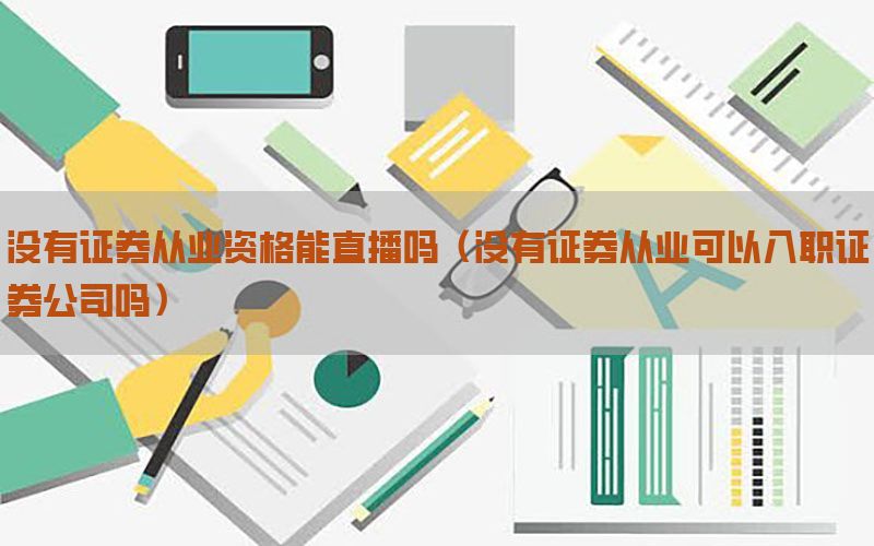 没有证券从业资格能直播吗（没有证券从业可以入职证券公司吗）