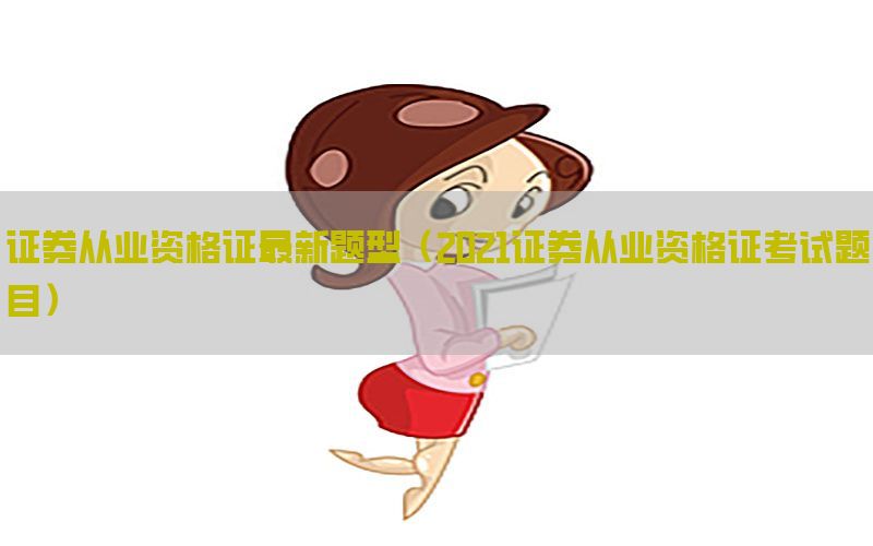 证券从业资格证最新题型（2021证券从业资格证考试题目）