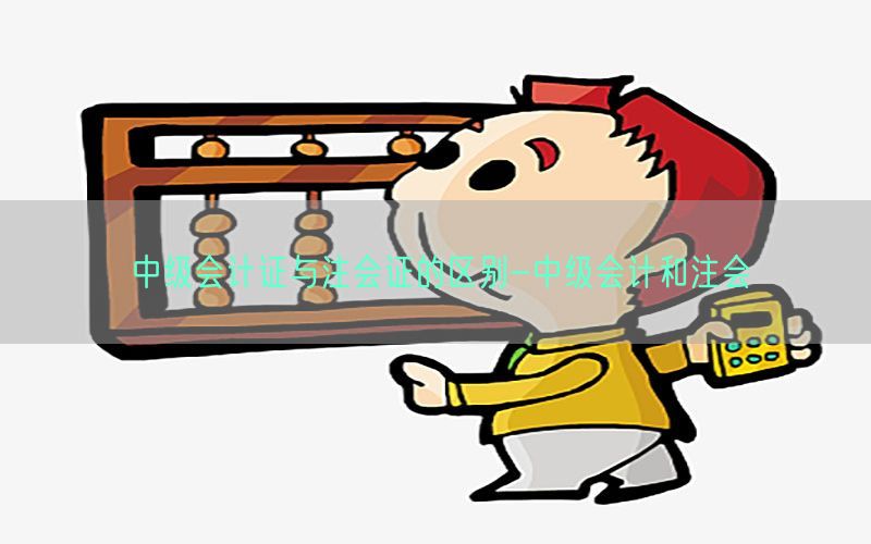 中级会计证与注会证的区别-中级会计和注会