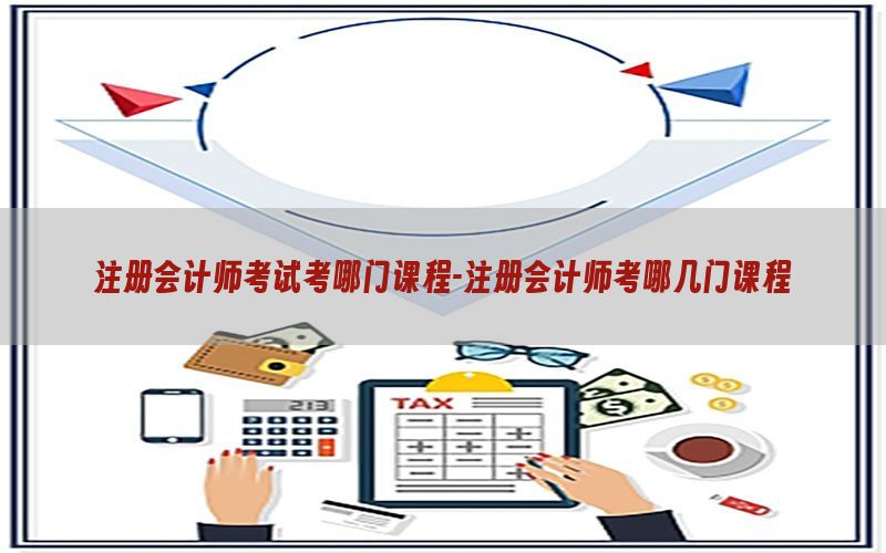 注册会计师考试考哪门课程-注册会计师考哪几门课程