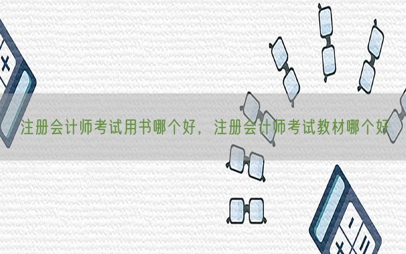 注册会计师考试用书哪个好，注册会计师考试教材哪个好