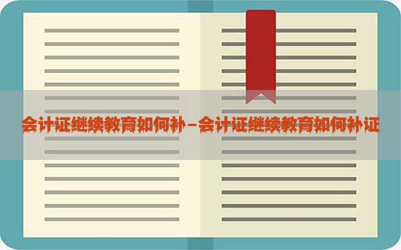 会计证继续教育如何补-会计证继续教育如何补证