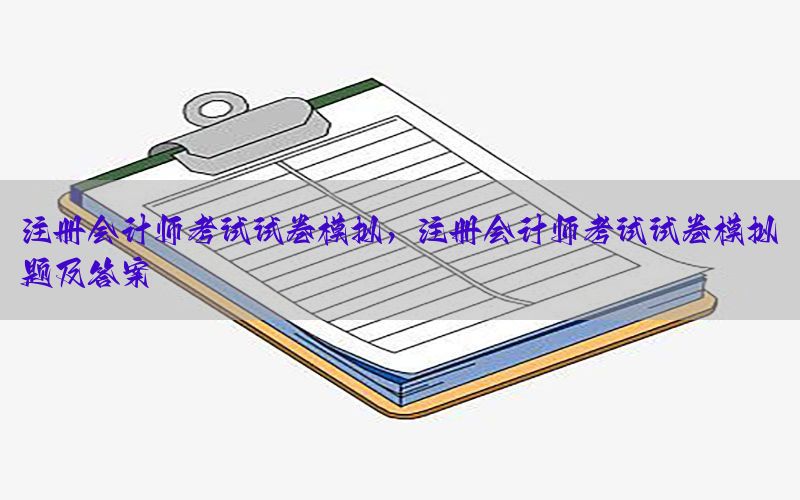 注册会计师考试试卷模拟，注册会计师考试试卷模拟题及答案