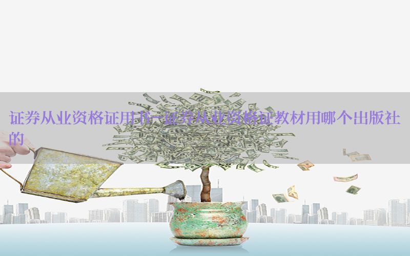 证券从业资格证用书-证券从业资格证教材用哪个出版社的