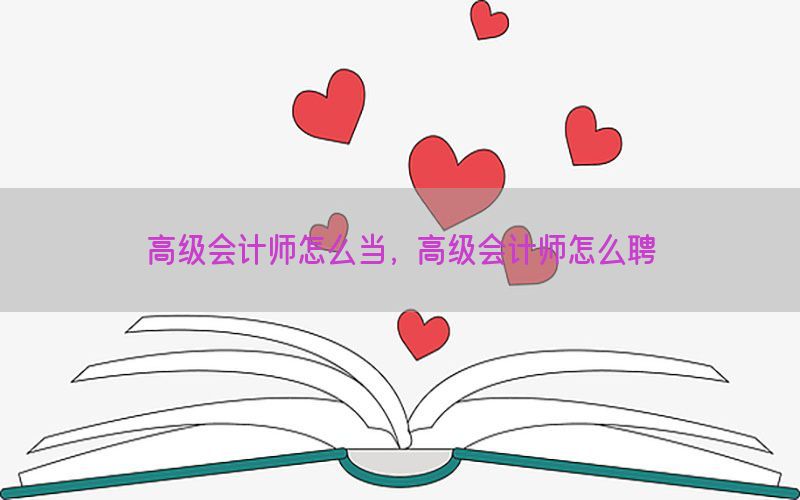 高级会计师怎么当，高级会计师怎么聘