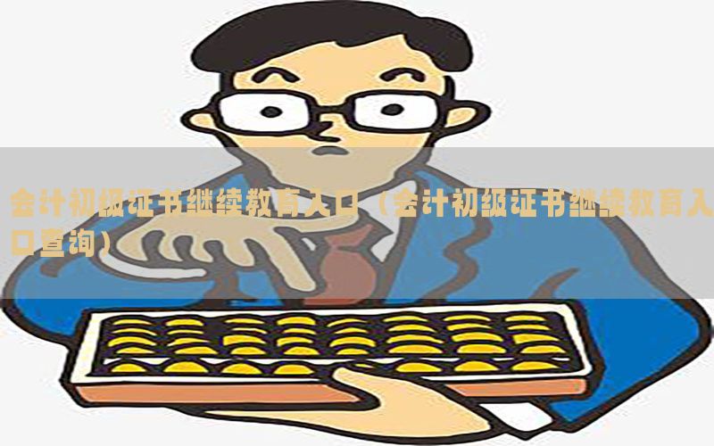 会计初级证书继续教育入口（会计初级证书继续教育入口查询）