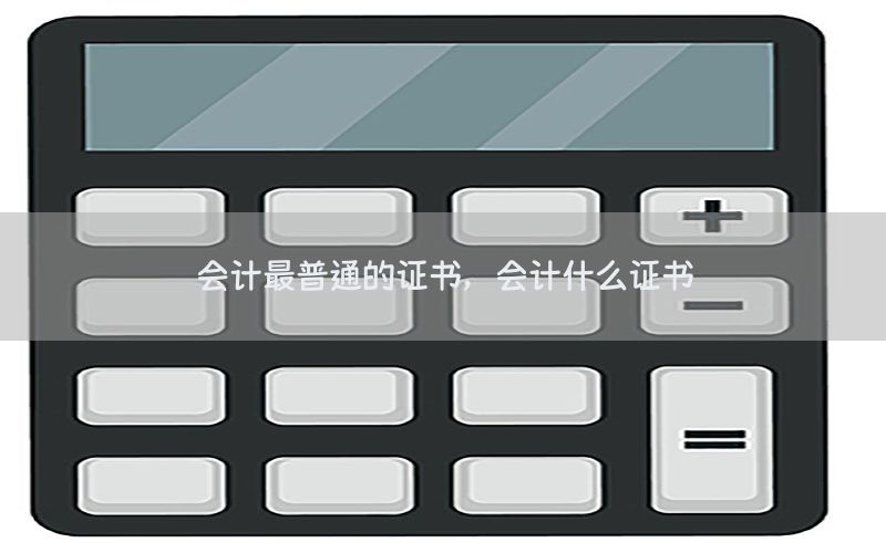 会计最普通的证书，会计什么证书