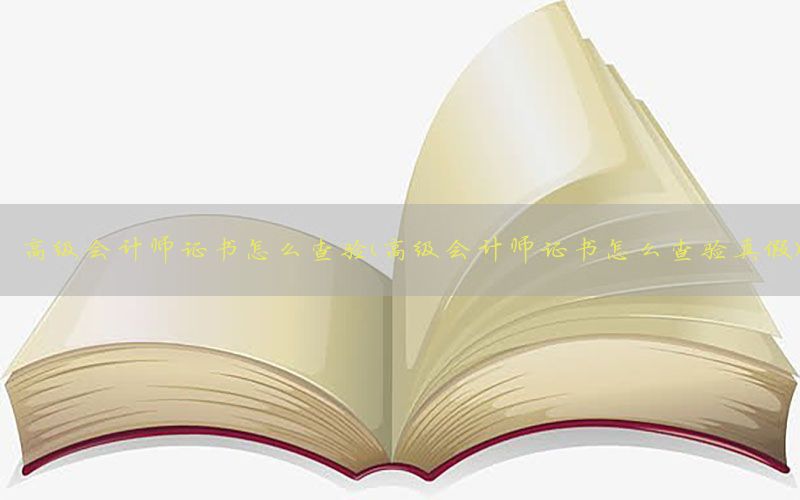 高级会计师证书怎么查验（高级会计师证书怎么查验真假）