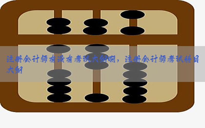 注册会计师有没有考试大纲啊，注册会计师考试科目大纲