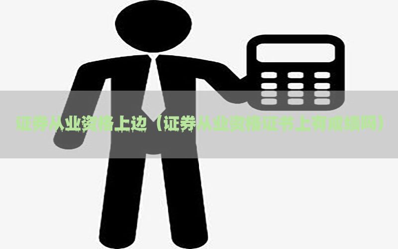 证券从业资格上边（证券从业资格证书上有成绩吗）
