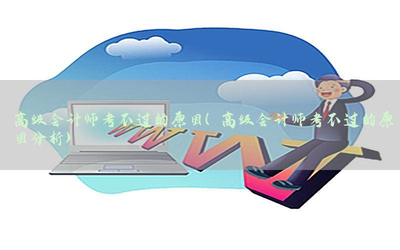 高级会计师考不过的原因（高级会计师考不过的原因分析）