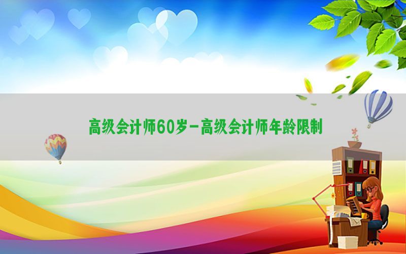 高级会计师60岁-高级会计师年龄限制