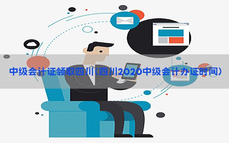 中级会计证领取四川（四川2020中级会计办证时间）
