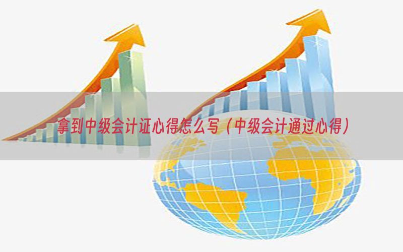 拿到中级会计证心得怎么写（中级会计通过心得）