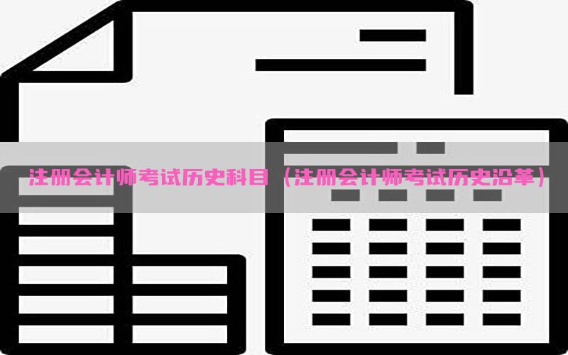 注册会计师考试历史科目（注册会计师考试历史沿革）