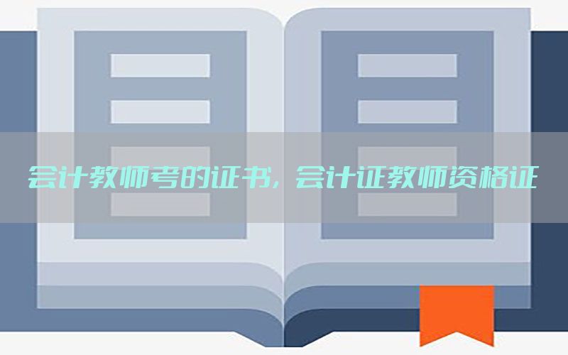会计教师考的证书，会计证教师资格证