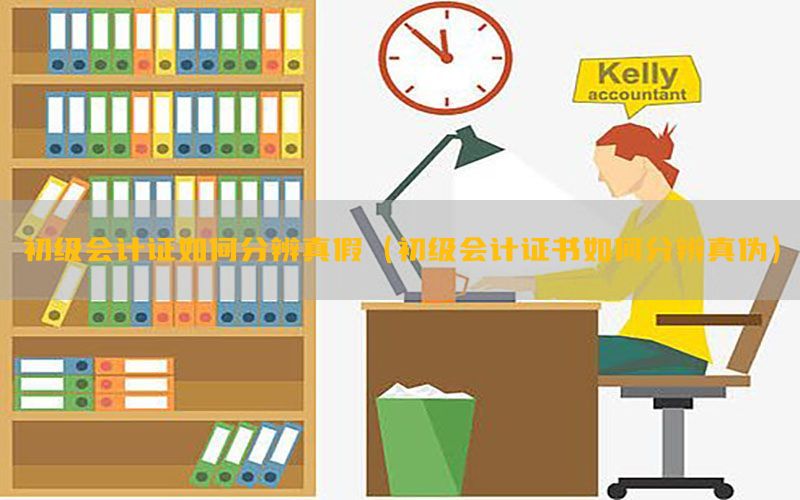 初级会计证如何分辨真假（初级会计证书如何分辨真伪）