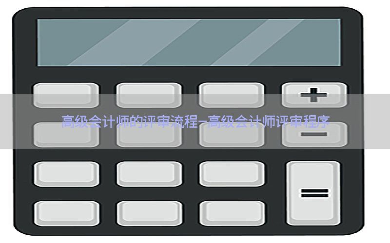 高级会计师的评审流程-高级会计师评审程序