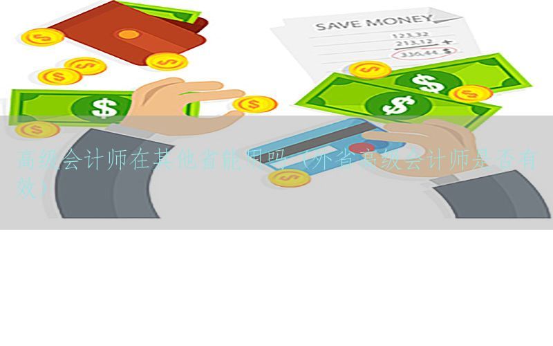 高级会计师在其他省能用吗（外省高级会计师是否有效）