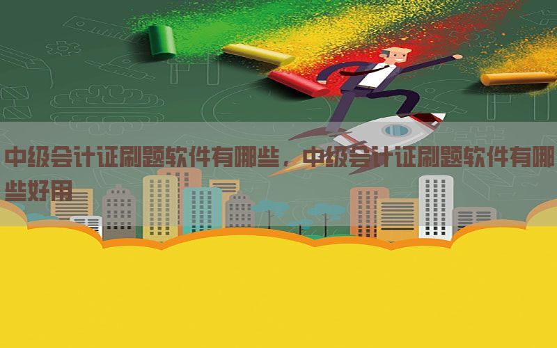 中级会计证刷题软件有哪些，中级会计证刷题软件有哪些好用
