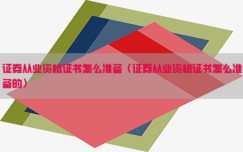 证券从业资格证书怎么准备（证券从业资格证书怎么准备的）