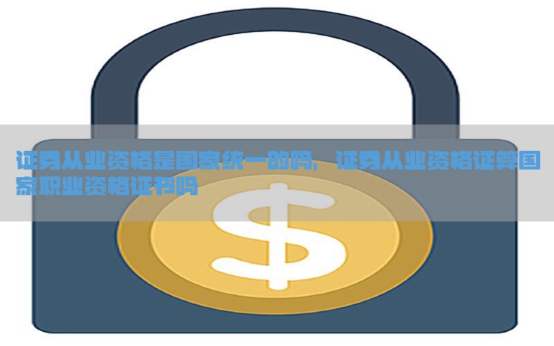 证券从业资格是国家统一的吗，证券从业资格证算国家职业资格证书吗