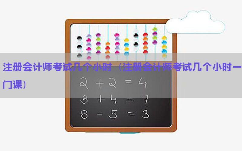 注册会计师考试几个小时（注册会计师考试几个小时一门课）