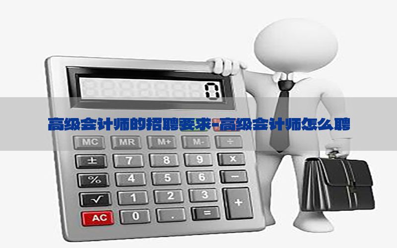 高级会计师的招聘要求-高级会计师怎么聘