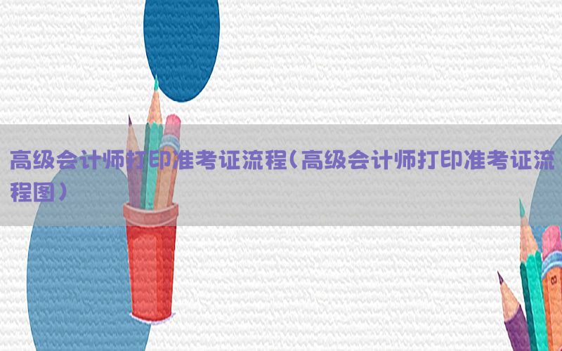 高级会计师打印准考证流程（高级会计师打印准考证流程图）