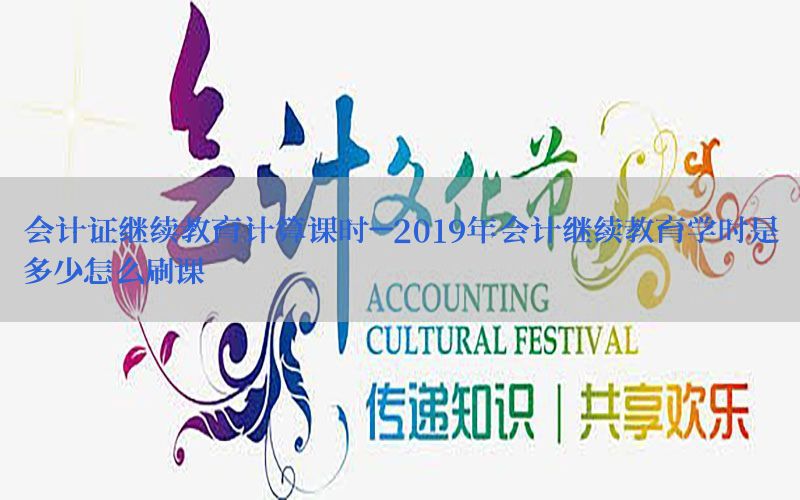 会计证继续教育计算课时-2019年会计继续教育学时是多少怎么刷课
