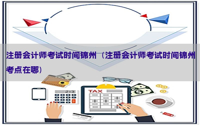 注册会计师考试时间锦州（注册会计师考试时间锦州考点在哪）