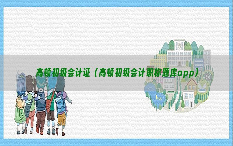 高顿初级会计证（高顿初级会计职称题库app）