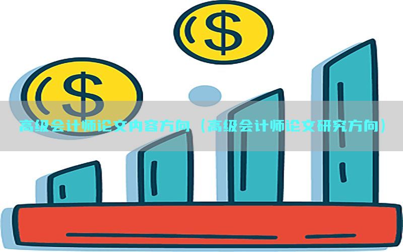 高级会计师论文内容方向（高级会计师论文研究方向）