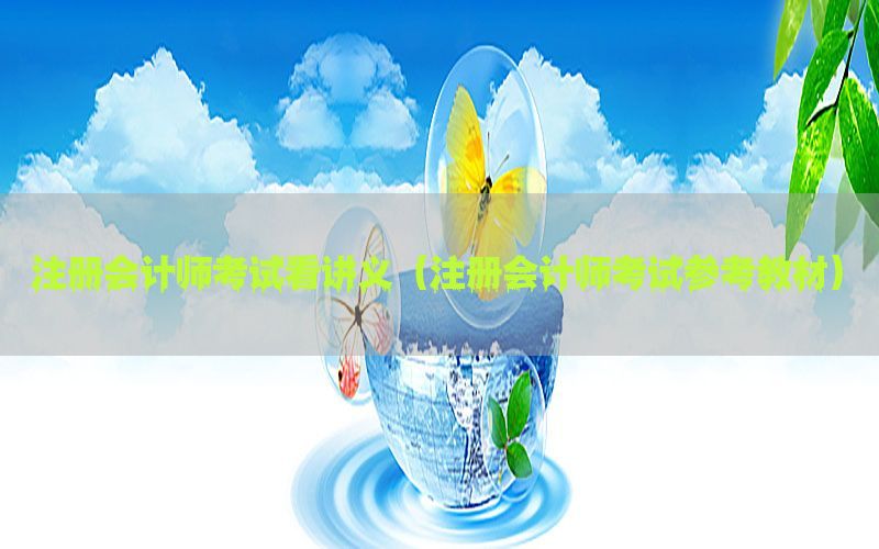 注册会计师考试看讲义（注册会计师考试参考教材）