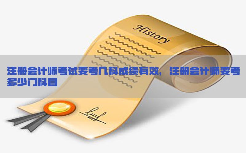 注册会计师考试要考几科成绩有效，注册会计师要考多少门科目