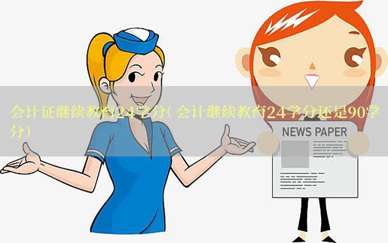 会计证继续教育24学分（会计继续教育24学分还是90学分）