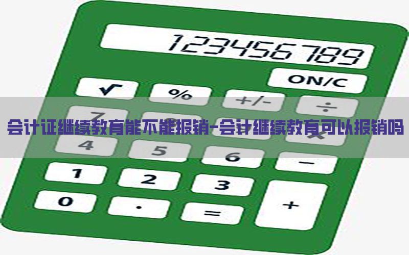 会计证继续教育能不能报销-会计继续教育可以报销吗