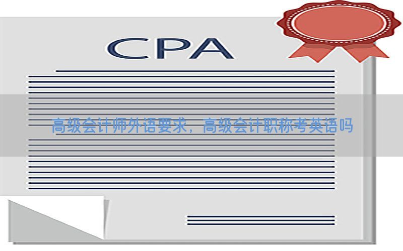 高级会计师外语要求，高级会计职称考英语吗