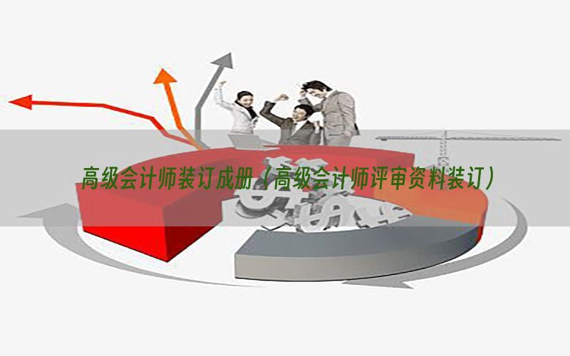 高级会计师装订成册（高级会计师评审资料装订）