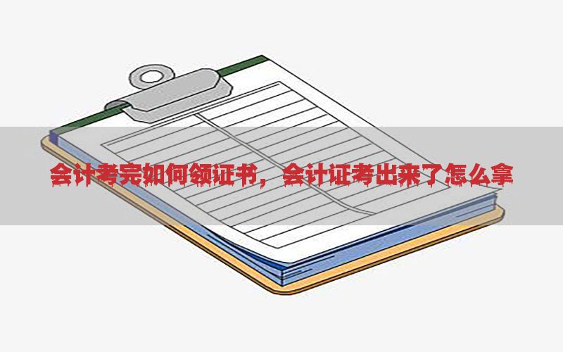 会计考完如何领证书，会计证考出来了怎么拿
