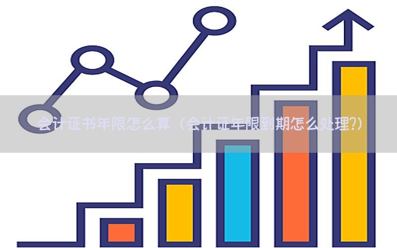 会计证书年限怎么算（会计证年限到期怎么处理?）