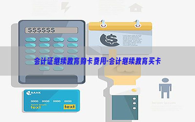 会计证继续教育购卡费用-会计继续教育买卡