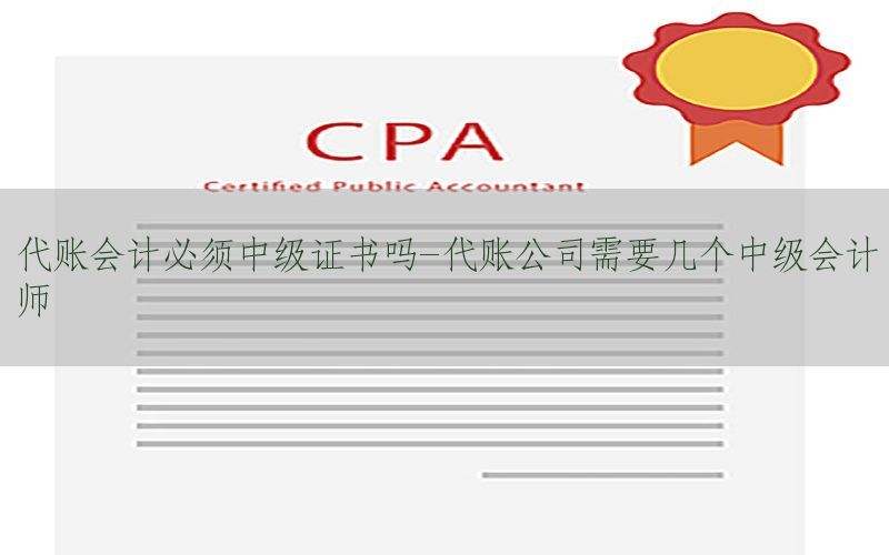 代账会计必须中级证书吗-代账公司需要几个中级会计师
