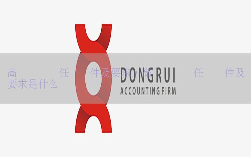高级会计师任职条件及要求，高级会计师任职条件及要求是什么