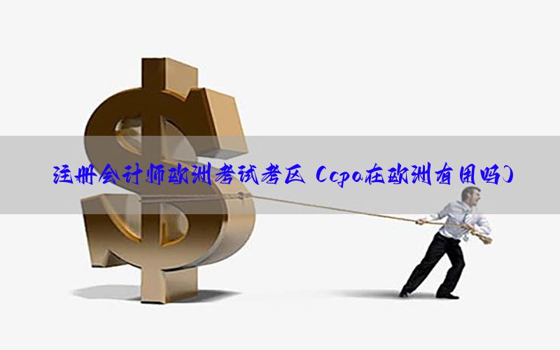 注册会计师欧洲考试考区（cpa在欧洲有用吗）
