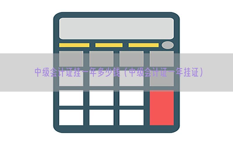 中级会计证挂一年多少钱（中级会计证一年挂证）