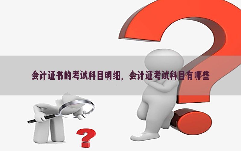 会计证书的考试科目明细，会计证考试科目有哪些