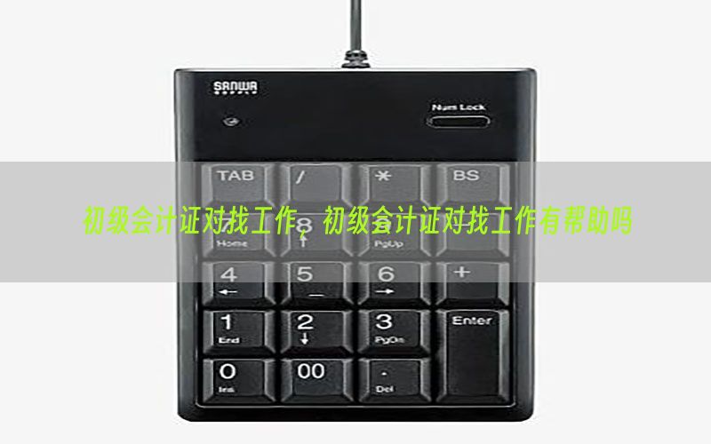 初级会计证对找工作，初级会计证对找工作有帮助吗